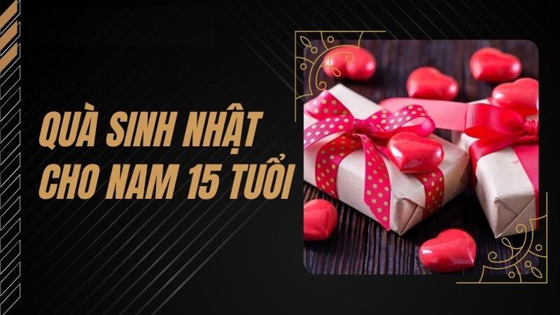 Tặng quà sinh nhật cho bạn trai 15 tuổi