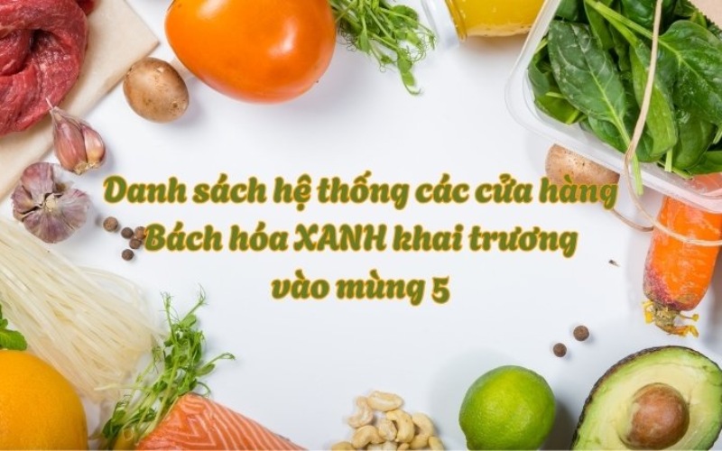 Danh sách hệ thống các cửa hàng Bách hóa XANH khai trương vào mùng 5