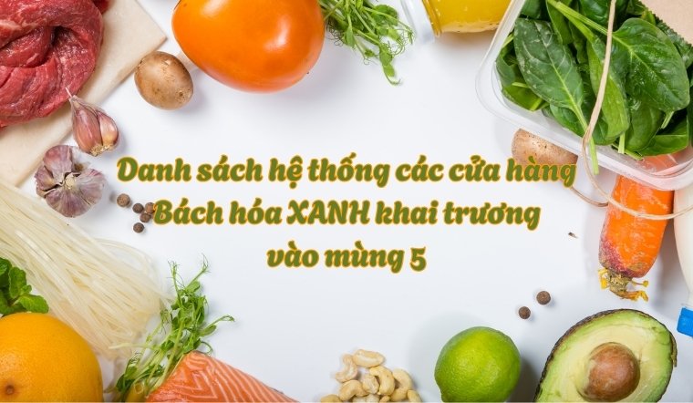 Danh sách hệ thống các cửa hàng Bách hóa XANH khai trương vào mùng 5
