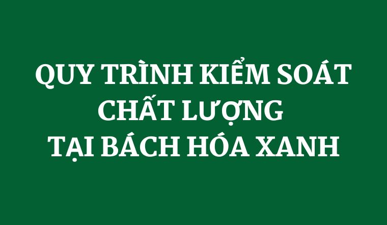 Quy trình kiểm soát chất lượng tai Bách hóa XANH