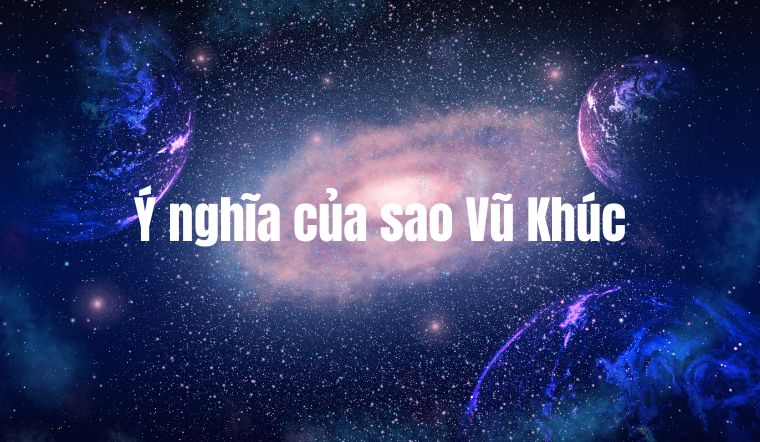 Sao Vũ Khúc là gì? Ý nghĩa của sao Vũ Khúc tại Mệnh