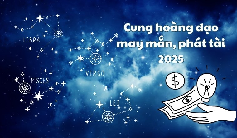 6 cung hoàng đạo phát tài, may mắn nhất năm Ất Tỵ 2025