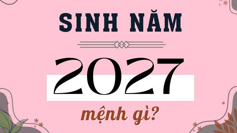 Sinh con năm 2027 mệnh gì, hợp với bố mẹ tuổi nào? Sinh con năm 2027 mệnh gì, hợp với bố mẹ tuổi nào?