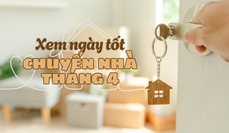 Xem ngày tốt chuyển nhà tháng 4/2025 đầy đủ, chi tiết
