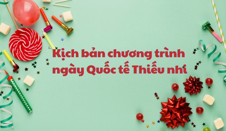 Top 6 kịch bản chương trình ngày Quốc tế Thiếu nhi​ chi tiết