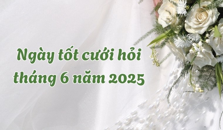 Ngày tốt cưới hỏi tháng 6 năm 2025: Xem ngày tốt cho hôn nhân viên mãn