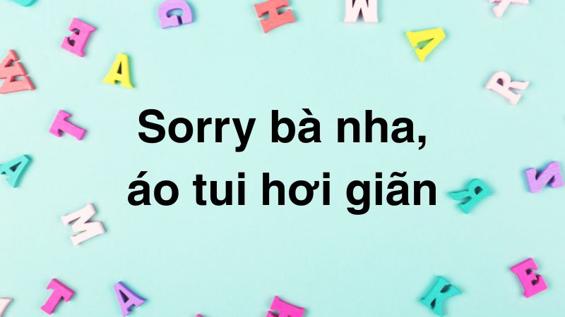 Sorry bà nha, áo tui hơi giãn