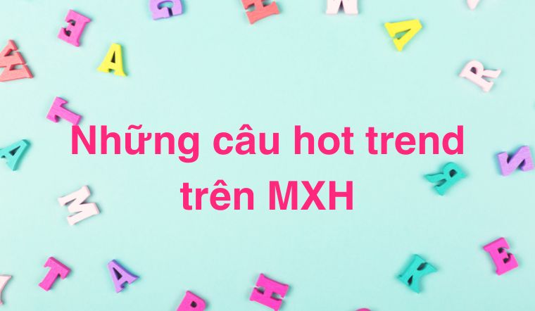 Giải mã những câu hot trend đang làm mưa làm gió trên MXH