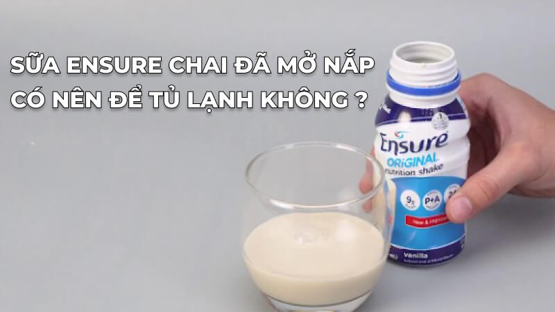 Sữa Ensure chai đã mở nắp có nên để tủ lạnh không