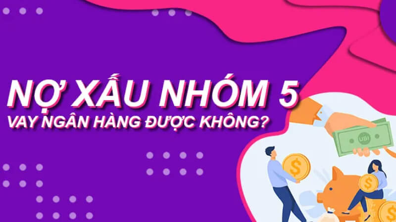 Nợ xấu nhóm 5 có vay tiền được không
