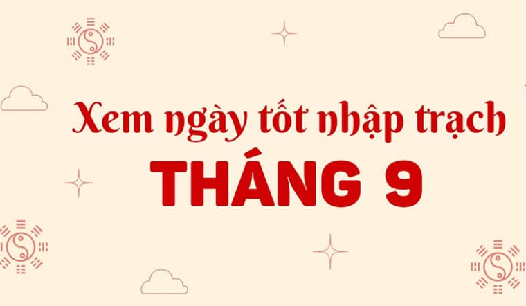Chi tiết ngày tốt nhập trạch tháng 9/2025 để đón tài lộc, may mắn