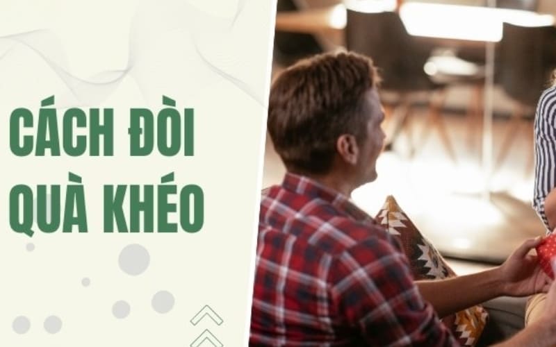 Những mẹo nhỏ giúp bạn đòi quà tự nhiên mà vẫn tinh tế.