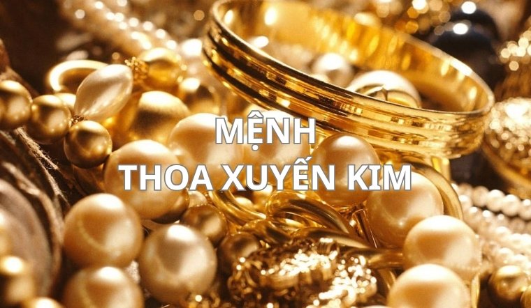 Thoa Xuyến Kim sinh năm nào? Đặc điểm người mệnh Thoa Xuyến Kim