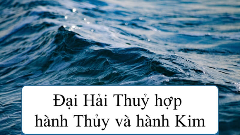 Đại Hải Thủy hợp với mệnh nào? Khắc mệnh nào? Đại Hải Thủy hợp với mệnh nào? Khắc mệnh nào?