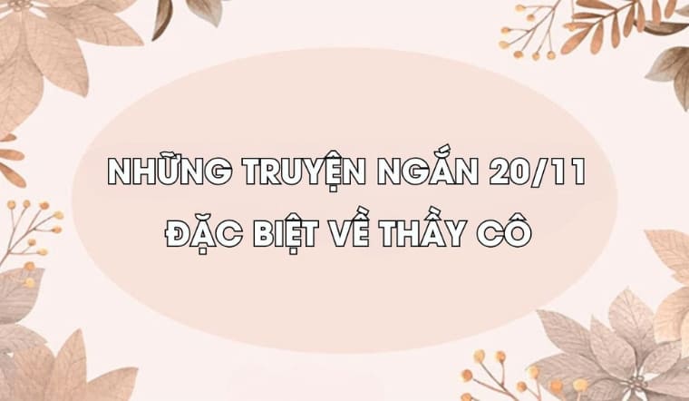 Tuyển tập 45+ truyện ngắn 20/11 hay, cảm động về thầy cô