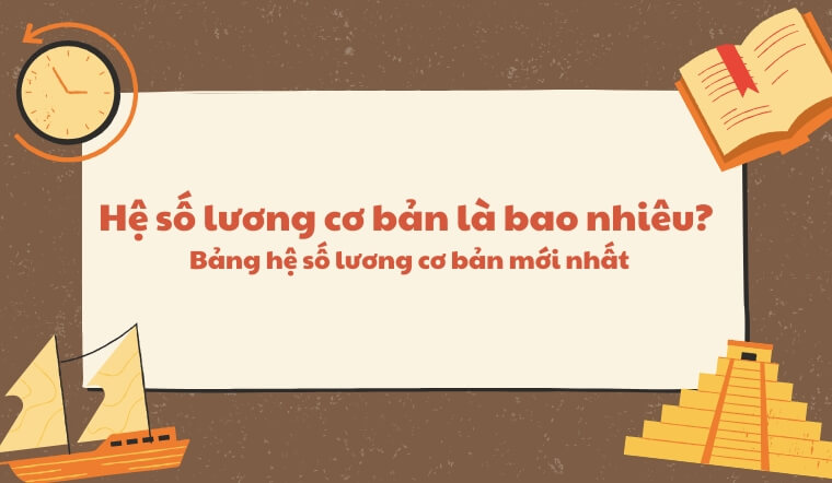 Hệ số lương cơ bản là bao nhiêu? Bảng hệ số lương cơ bản mới nhất