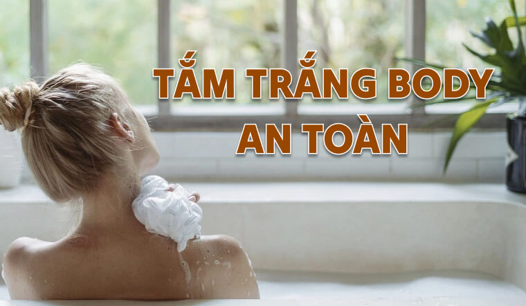 10+ cách tắm trắng body an toàn, tiết kiệm và bật tông rõ rệt tại nhà