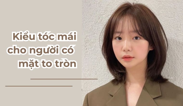 Gợi ý 15+ kiểu tóc mái cho người mặt tròn giúp mặt thon gọn, xinh xắn