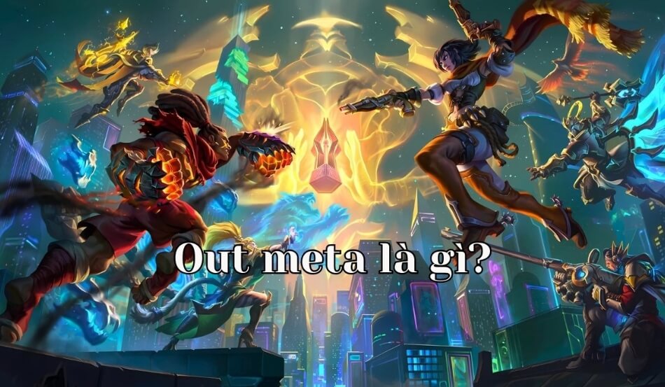 Out meta là gì? Giải mã thuật ngữ game, tiếng lóng Gen Z
