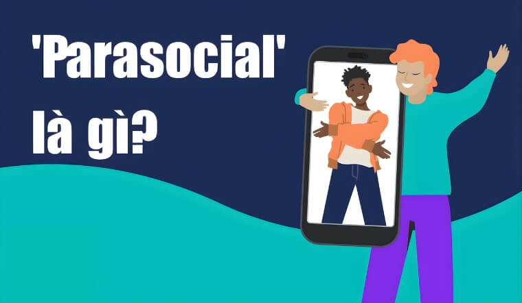 Parasocial relationship là gì? Hiểu đúng về "mối quan hệ xã hội một chiều"