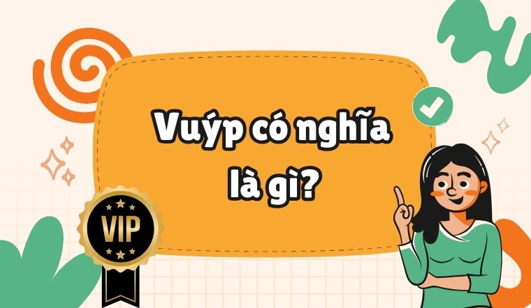 Vuýp có nghĩa là gì? Vì sao giới trẻ thích từ “vuýp”?