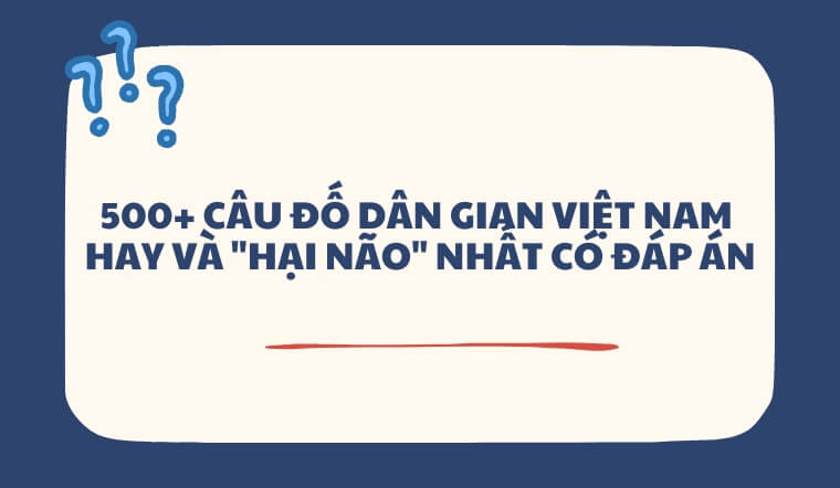 500+ Câu đố dân gian Việt Nam hay và "hại não" nhất có đáp án