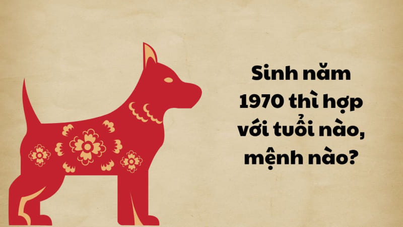 Tuổi Canh Tuất 1970 hợp tuổi nào?