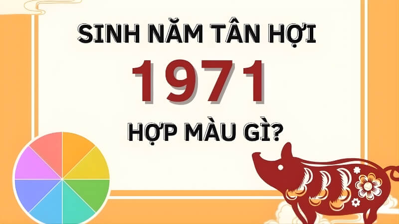 1971 hợp màu gì? Kỵ màu gì? 1971 hợp màu gì? Kỵ màu gì?