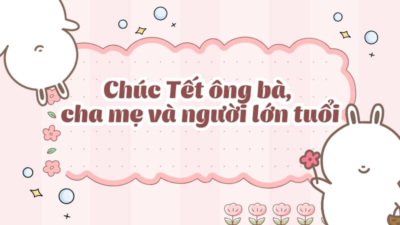 Chúc Tết ông bà, cha mẹ và người lớn tuổi