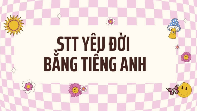 Stt yêu đời bằng Tiếng Anh