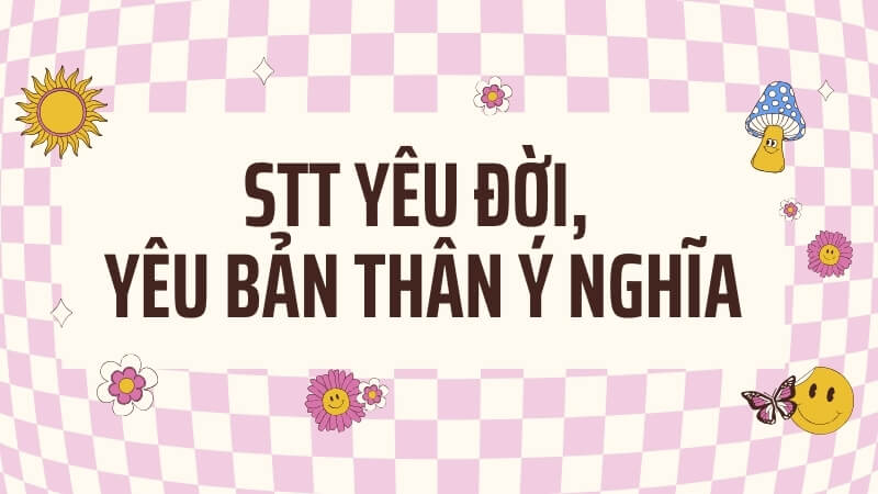 Stt yêu đời, yêu bản thân ý nghĩa