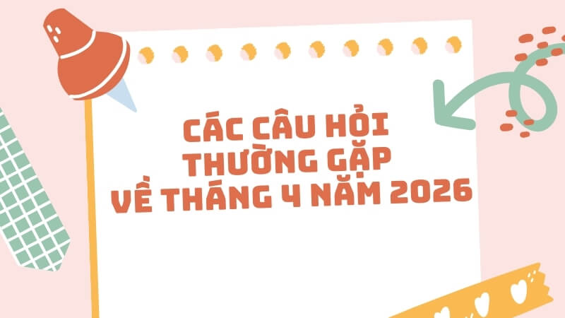 Các câu hỏi thường gặp về tháng 4 năm 2026 (FAQ)