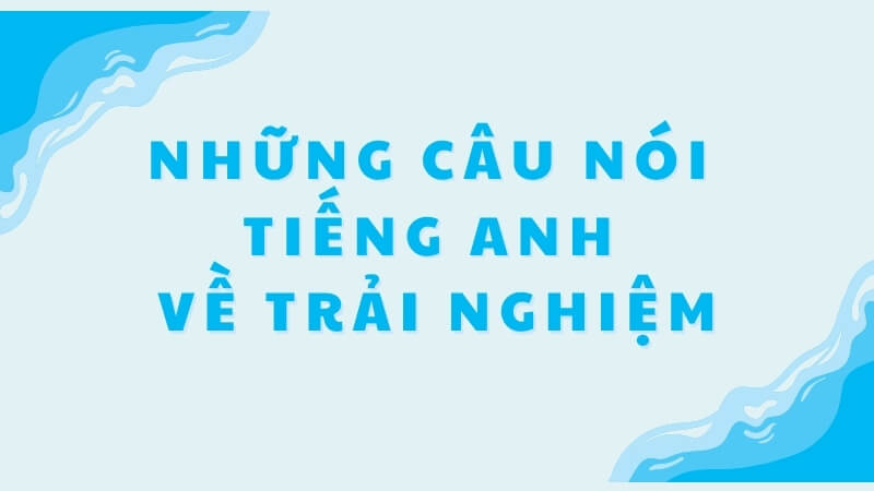 Những câu nói tiếng Anh về trải nghiệm