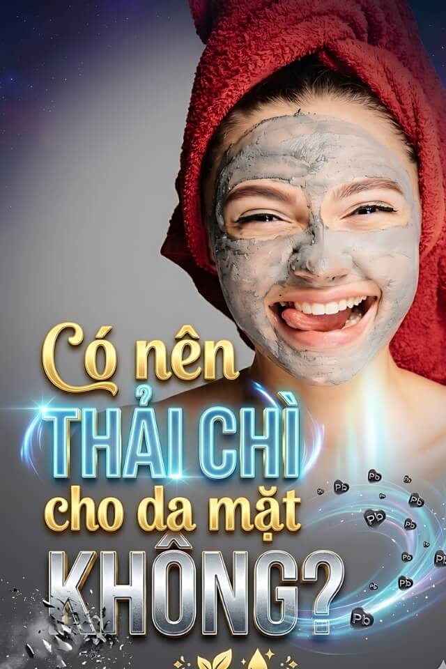 Có nên thải chì cho da mặt không? Sự thật khiến bạn bất ngờ