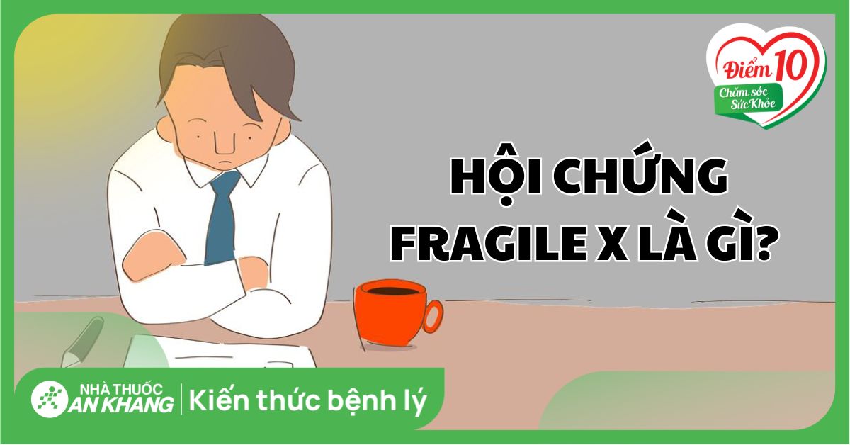 Hội chứng Fragile X: Nguyên nhân, dấu hiệu và cách điều trị