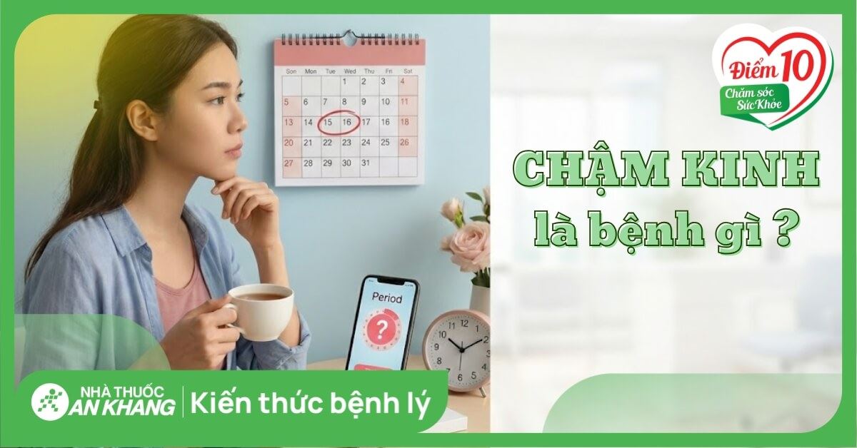 Chậm kinh: Nguyên nhân, triệu chứng và khi nào cần đi khám