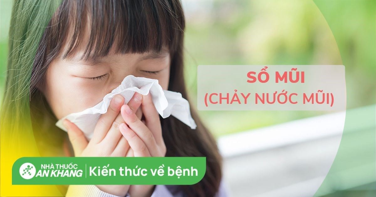 Sổ mũi (chảy nước mũi): Nguyên nhân, cách điều trị hiệu quả