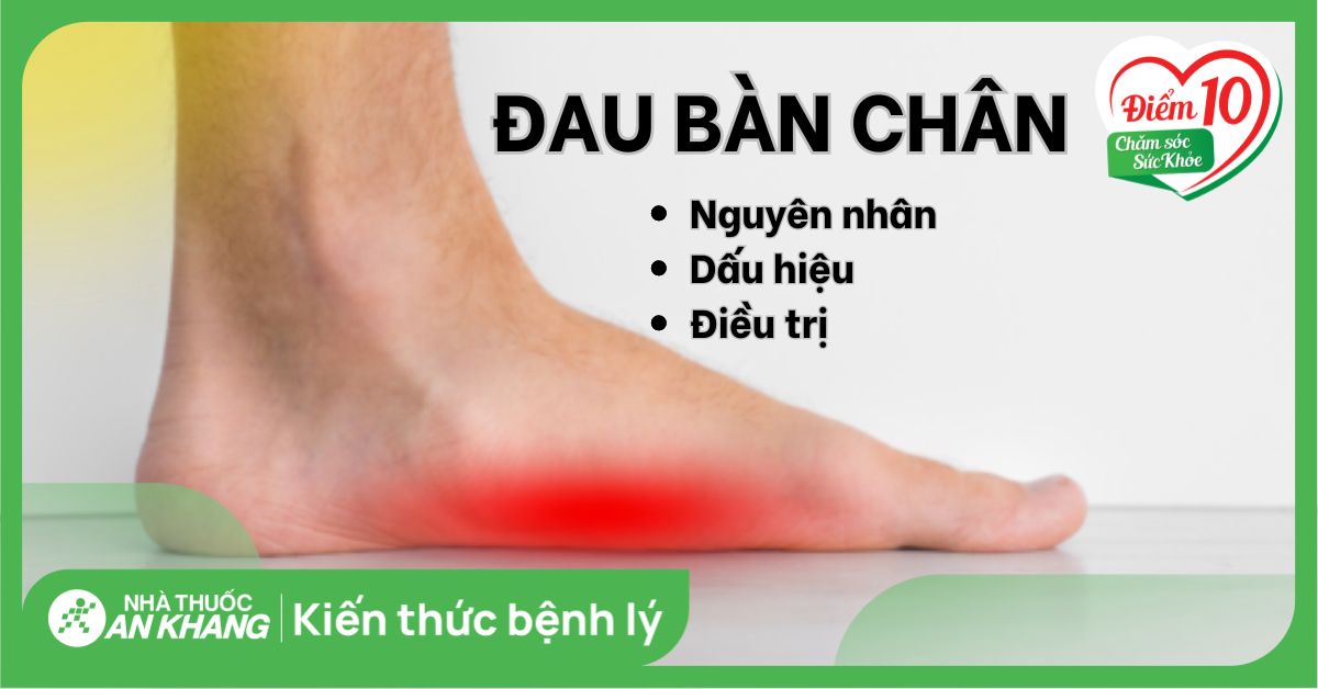 Đau bàn chân là gì? Nguyên nhân, dấu hiệu và cách điều trị