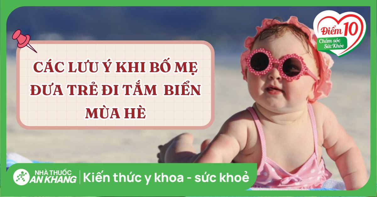 Các lưu ý khi bố mẹ đưa trẻ đi tắm biển mùa hè giúp đảm bảo an toàn