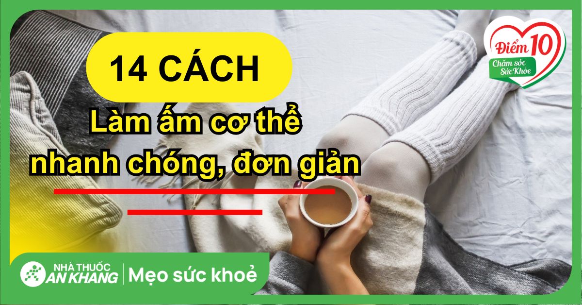 14 cách làm ấm cơ thể nhanh chóng, đơn giản trong những ngày lạnh