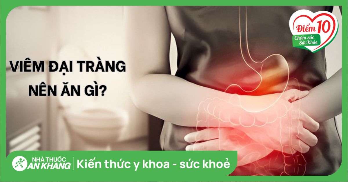 Viêm đại tràng nên ăn và kiêng gì để bệnh thuyên giảm? Các lưu ý quan trọng trong chế độ ăn uống cho người bệnh viêm đại tràng