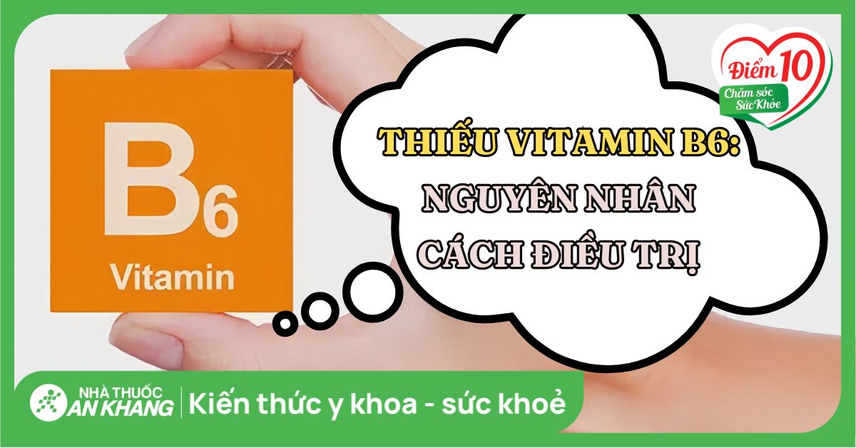 Thiếu vitamin B6: Nguyên nhân, dấu hiệu và cách điều trị