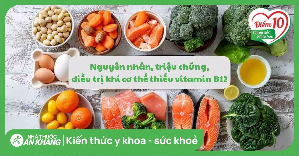 Thiếu Vitamin B12: Nguyên nhân, dấu hiệu và cách điều trị