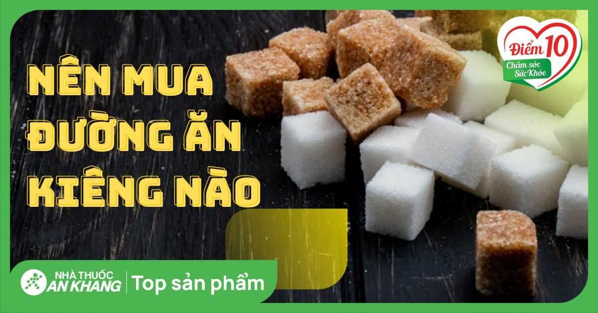Nên mua đường ăn kiêng loại nào cho chế độ ăn lành mạnh?
