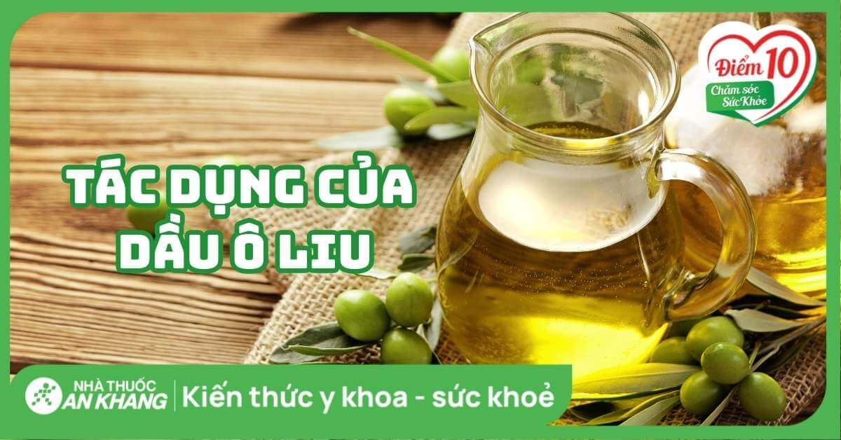 Dầu ô liu có tác dụng gì? 10 lợi ích tuyệt vời cho sức khỏe