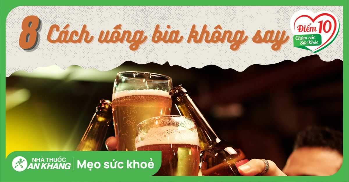 8 cách uống bia không say hiệu quả và mẹo giảm mệt mỏi dịp Tết