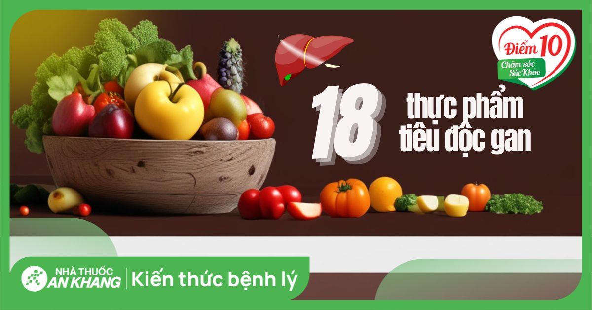 Ăn gì giải độc gan? 18 thực phẩm tiêu độc gan cho ngày hè nóng bức