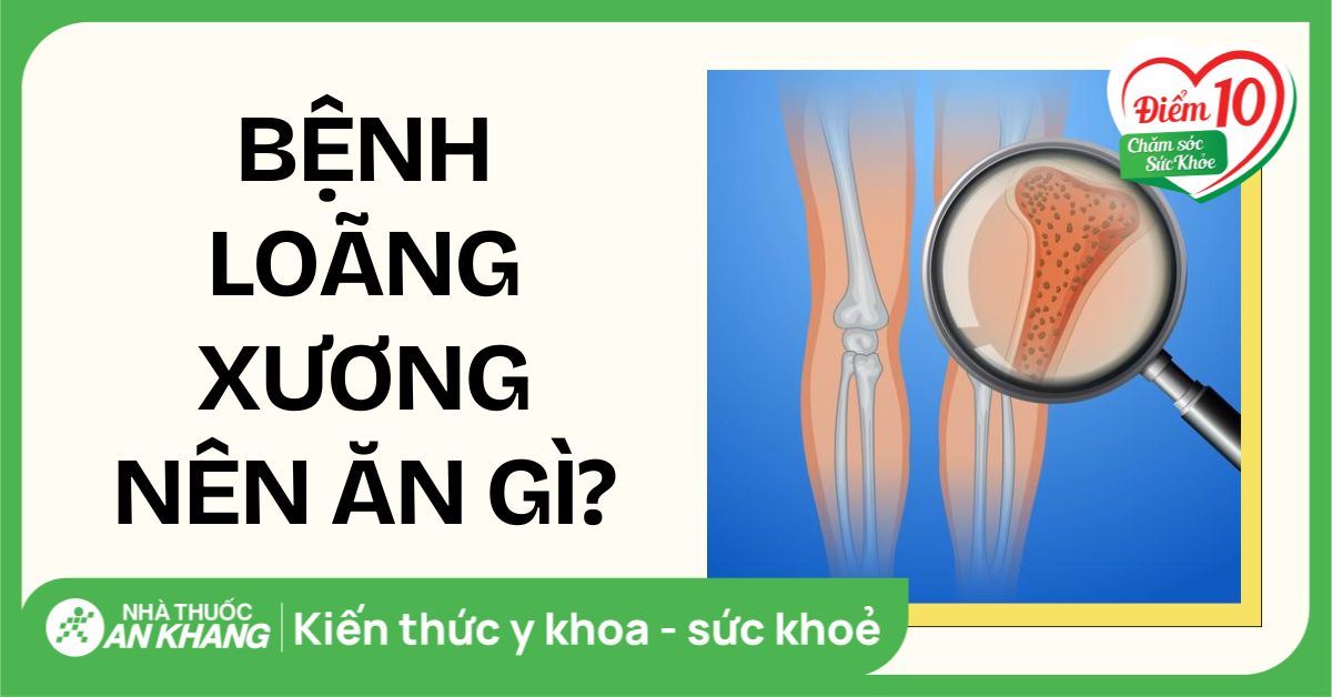 Bệnh loãng xương nên ăn gì để xương chắc khoẻ và cải thiện bệnh lý