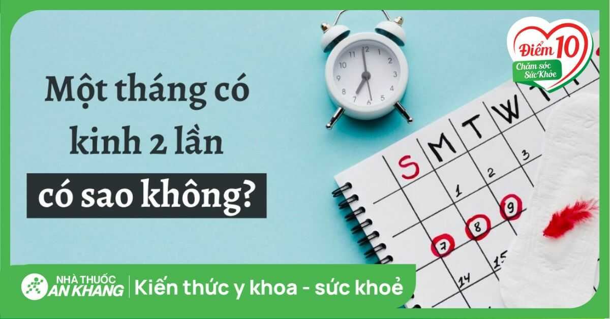 1 tháng có kinh 2 lần có sao không? 12 lý do có kinh 2 lần trong tháng