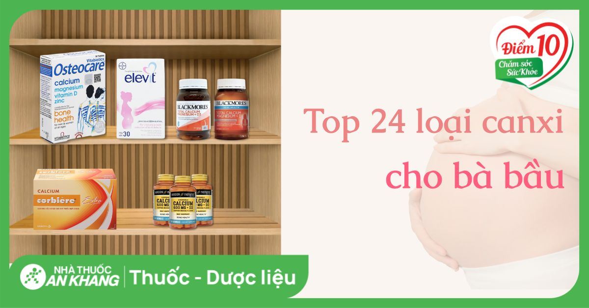 Top 24 loại canxi cho bà bầu được bác sĩ khuyên dùng